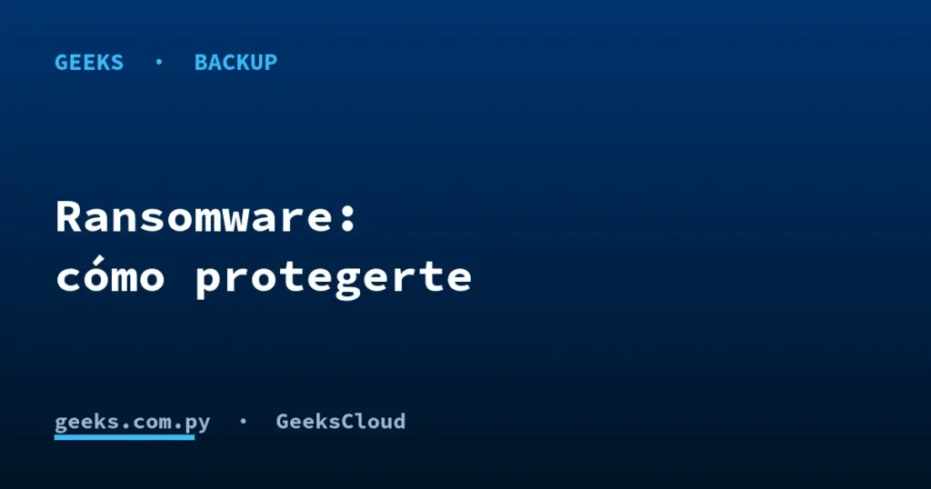 Cómo proteger tu empresa del ransomware con backups